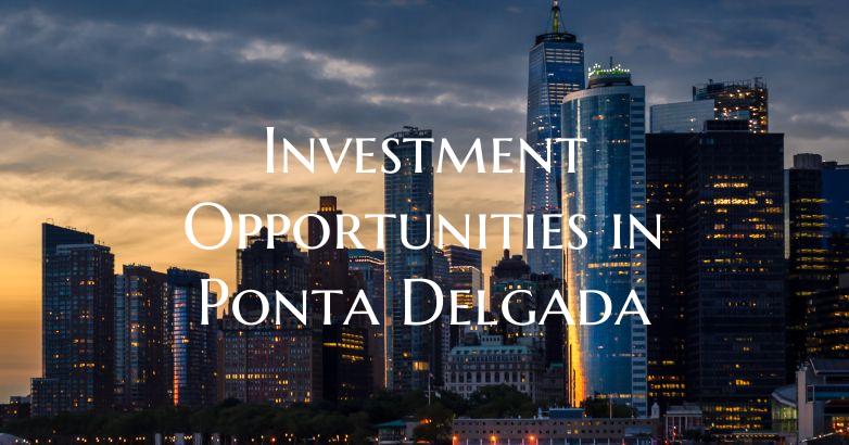 Investment Opportunities in Ponta Delgada